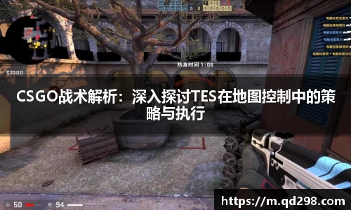 CSGO战术解析：深入探讨TES在地图控制中的策略与执行