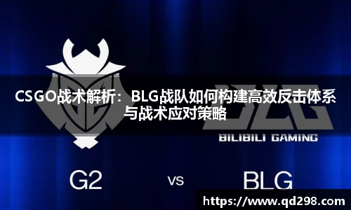 CSGO战术解析：BLG战队如何构建高效反击体系与战术应对策略