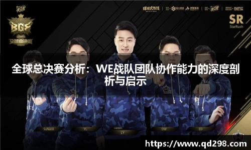 全球总决赛分析：WE战队团队协作能力的深度剖析与启示