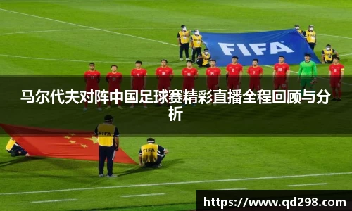 马尔代夫对阵中国足球赛精彩直播全程回顾与分析