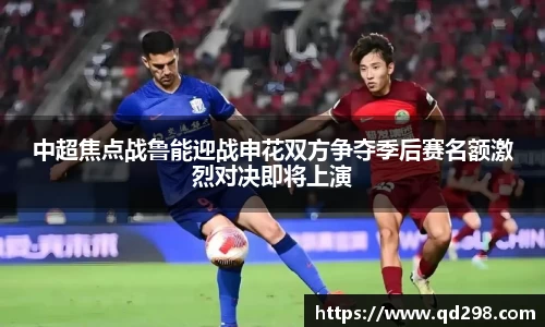 中超焦点战鲁能迎战申花双方争夺季后赛名额激烈对决即将上演