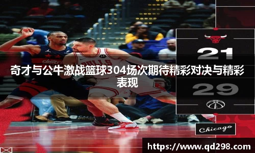 奇才与公牛激战篮球304场次期待精彩对决与精彩表现