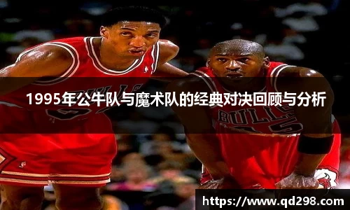 1995年公牛队与魔术队的经典对决回顾与分析