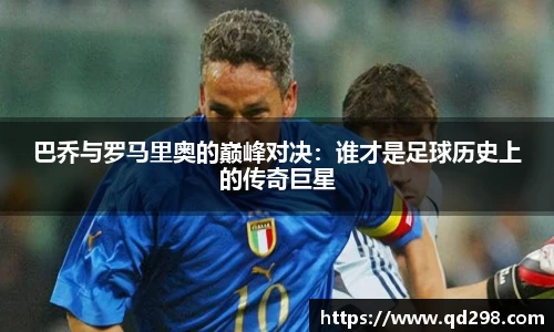 巴乔与罗马里奥的巅峰对决：谁才是足球历史上的传奇巨星