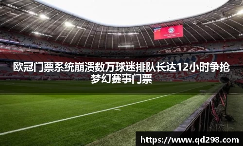 欧冠门票系统崩溃数万球迷排队长达12小时争抢梦幻赛事门票