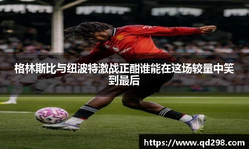 格林斯比与纽波特激战正酣谁能在这场较量中笑到最后