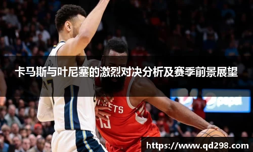 卡马斯与叶尼塞的激烈对决分析及赛季前景展望
