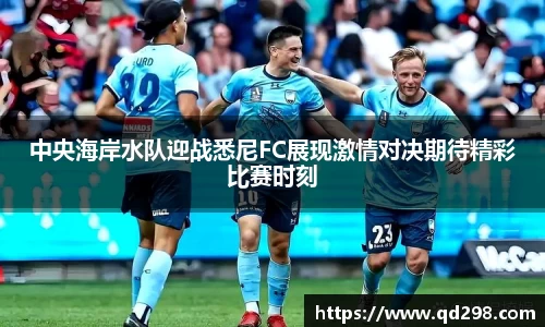 中央海岸水队迎战悉尼FC展现激情对决期待精彩比赛时刻