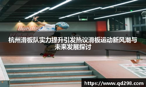 杭州滑板队实力提升引发热议滑板运动新风潮与未来发展探讨