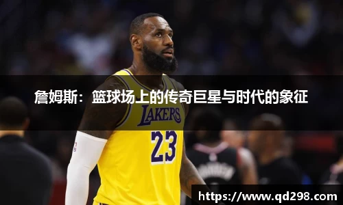詹姆斯：篮球场上的传奇巨星与时代的象征