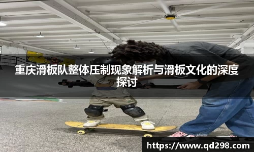 重庆滑板队整体压制现象解析与滑板文化的深度探讨