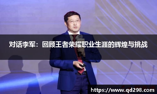 对话李军：回顾王者荣耀职业生涯的辉煌与挑战